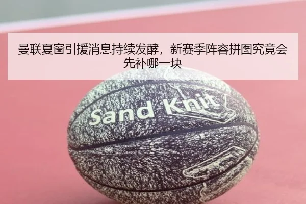 曼联夏窗引援消息持续发酵，新赛季阵容拼图究竟会先补哪一块